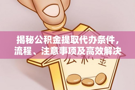 安顺揭秘公积金提取代办条件，流程、注意事项及高效解决方案