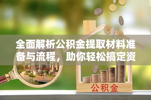 安顺全面解析公积金提取材料准备与流程，助你轻松搞定资金提取