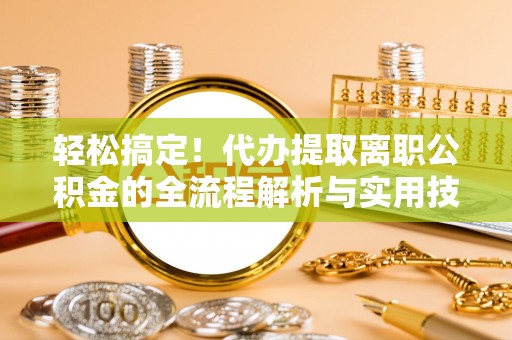 安顺轻松搞定！代办提取离职公积金的全流程解析与实用技巧