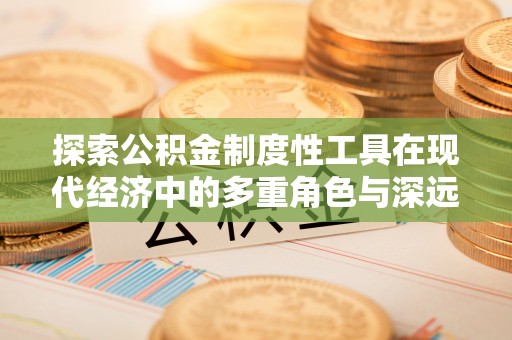 安顺探索公积金制度性工具在现代经济中的多重角色与深远影响
