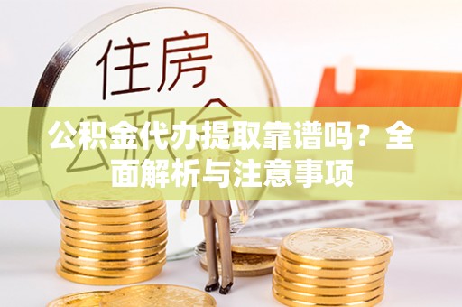 安顺公积金代办提取靠谱吗？全面解析与注意事项