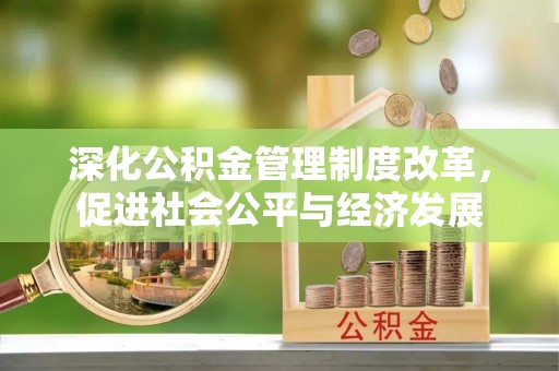 安顺深化公积金管理制度改革，促进社会公平与经济发展