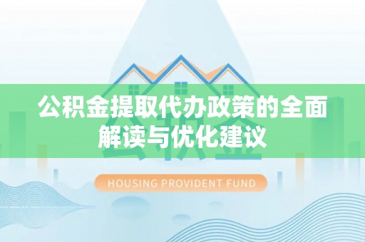 安顺公积金提取代办政策的全面解读与优化建议