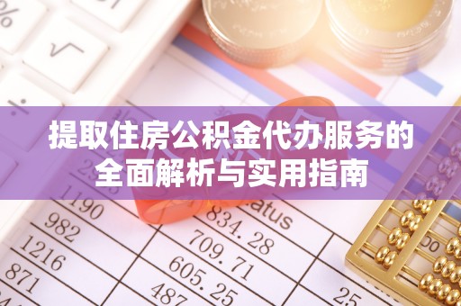 安顺提取住房公积金代办服务的全面解析与实用指南