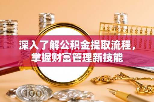 安顺深入了解公积金提取流程，掌握财富管理新技能