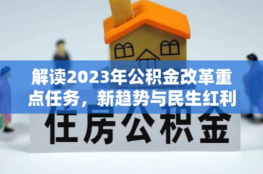 安顺解读2023年公积金改革重点任务，新趋势与民生红利