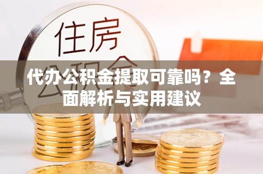 安顺代办公积金提取可靠吗？全面解析与实用建议