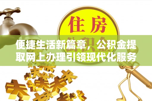安顺便捷生活新篇章，公积金提取网上办理引领现代化服务
