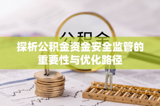 安顺探析公积金资金安全监管的重要性与优化路径