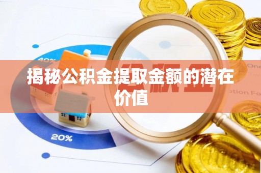 安顺揭秘公积金提取金额的潜在价值