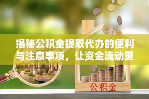 安顺揭秘公积金提取代办的便利与注意事项，让资金流动更高效