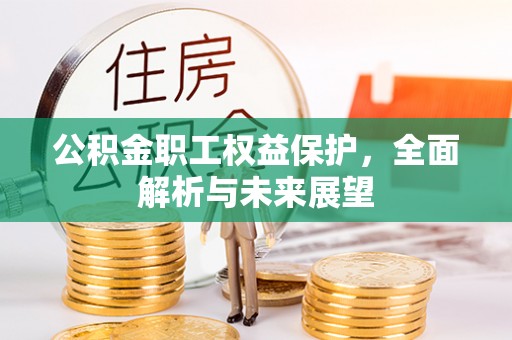 安顺公积金职工权益保护，全面解析与未来展望