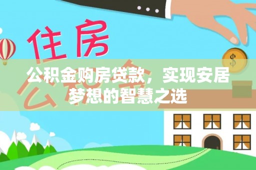 安顺公积金购房贷款，实现安居梦想的智慧之选