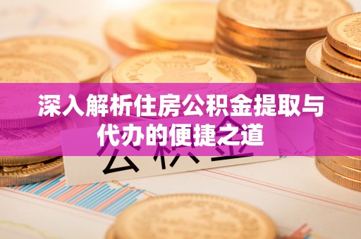 安顺深入解析住房公积金提取与代办的便捷之道