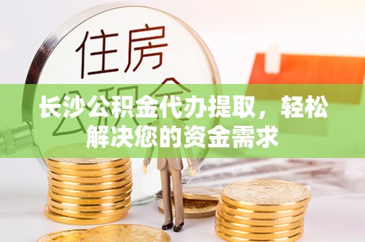 安顺长沙公积金代办提取，轻松解决您的资金需求