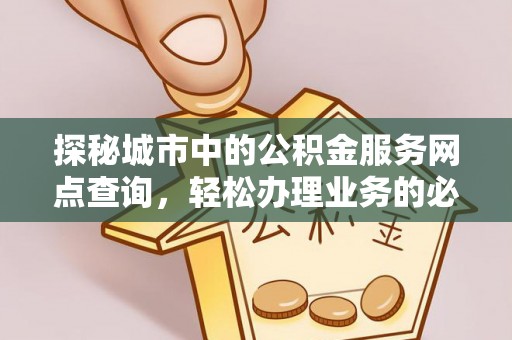 安顺探秘城市中的公积金服务网点查询，轻松办理业务的必备指南