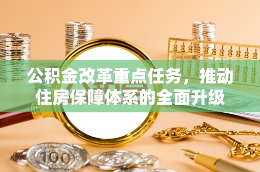 安顺公积金改革重点任务，推动住房保障体系的全面升级