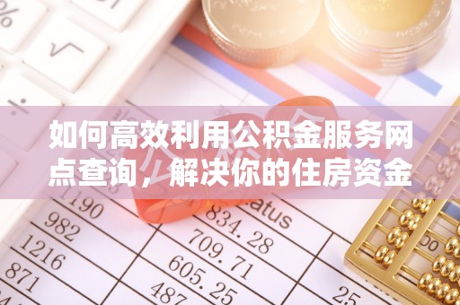 安顺如何高效利用公积金服务网点查询，解决你的住房资金难题