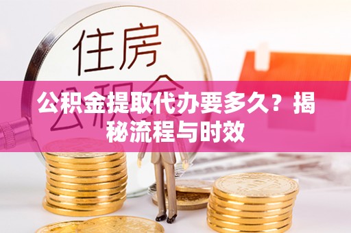 安顺公积金提取代办要多久？揭秘流程与时效