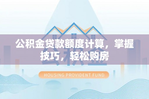 安顺公积金贷款额度计算，掌握技巧，轻松购房
