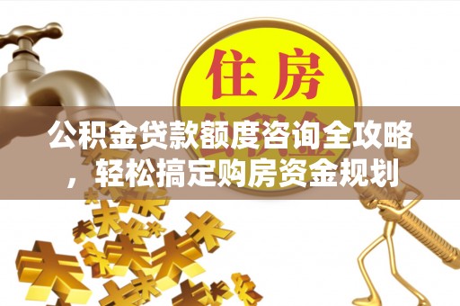 安顺公积金贷款额度咨询全攻略，轻松搞定购房资金规划