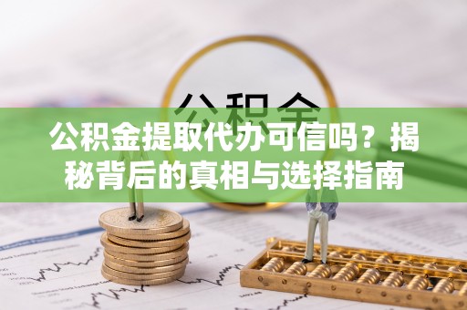安顺公积金提取代办可信吗？揭秘背后的真相与选择指南
