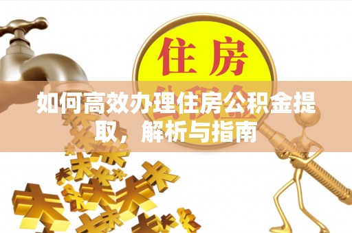 安顺如何高效办理住房公积金提取，解析与指南