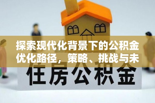 安顺探索现代化背景下的公积金优化路径，策略、挑战与未来展望