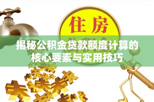 安顺揭秘公积金贷款额度计算的核心要素与实用技巧