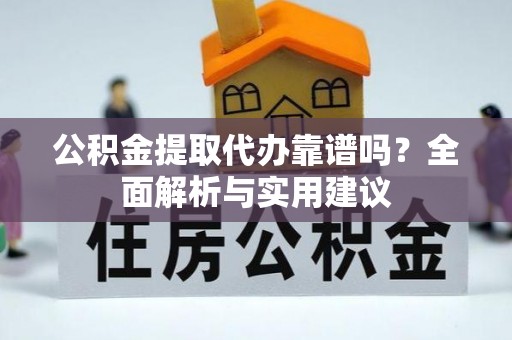 安顺公积金提取代办靠谱吗？全面解析与实用建议