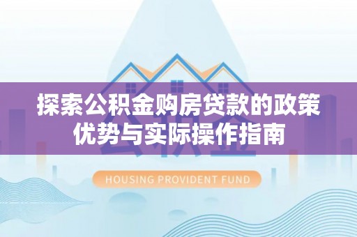 安顺探索公积金购房贷款的政策优势与实际操作指南