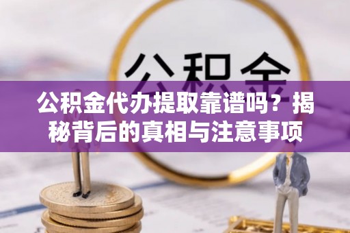 安顺公积金代办提取靠谱吗？揭秘背后的真相与注意事项