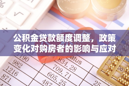 安顺公积金贷款额度调整，政策变化对购房者的影响与应对策略