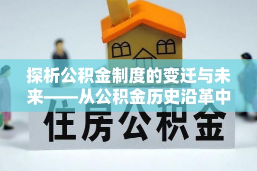 安顺探析公积金制度的变迁与未来——从公积金历史沿革中读懂社会福利发展