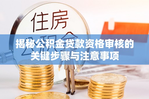 安顺揭秘公积金贷款资格审核的关键步骤与注意事项