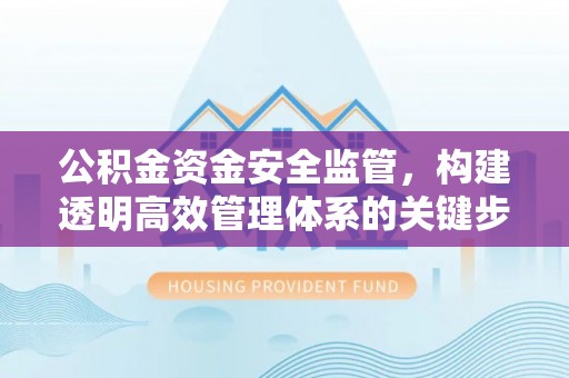 安顺公积金资金安全监管，构建透明高效管理体系的关键步骤