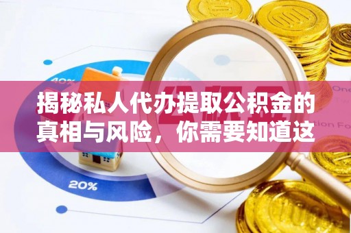 安顺揭秘私人代办提取公积金的真相与风险，你需要知道这些！