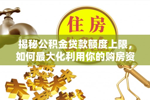 安顺揭秘公积金贷款额度上限，如何最大化利用你的购房资金？