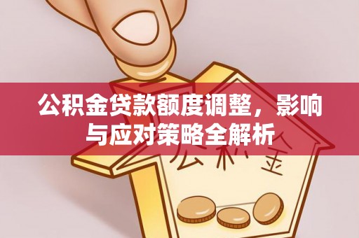 安顺公积金贷款额度调整，影响与应对策略全解析