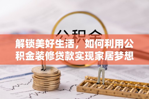 安顺解锁美好生活，如何利用公积金装修贷款实现家居梦想