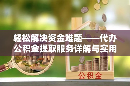安顺轻松解决资金难题——代办公积金提取服务详解与实用指南
