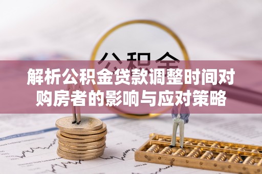 安顺解析公积金贷款调整时间对购房者的影响与应对策略