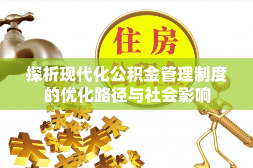 安顺探析现代化公积金管理制度的优化路径与社会影响