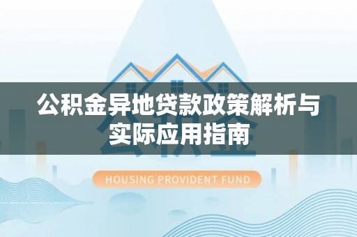 安顺公积金异地贷款政策解析与实际应用指南