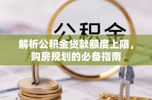安顺解析公积金贷款额度上限，购房规划的必备指南