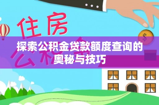 安顺探索公积金贷款额度查询的奥秘与技巧