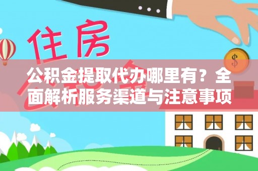 安顺公积金提取代办哪里有？全面解析服务渠道与注意事项