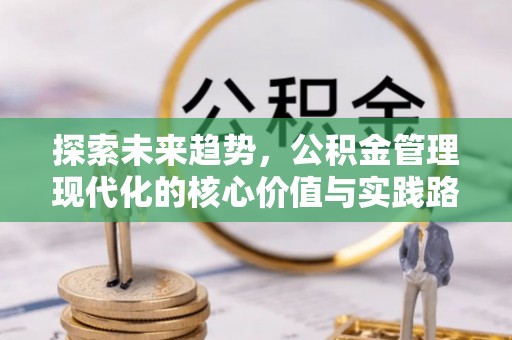 安顺探索未来趋势，公积金管理现代化的核心价值与实践路径
