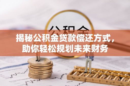 安顺揭秘公积金贷款偿还方式，助你轻松规划未来财务