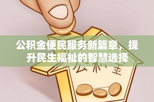 安顺公积金便民服务新篇章，提升民生福祉的智慧选择